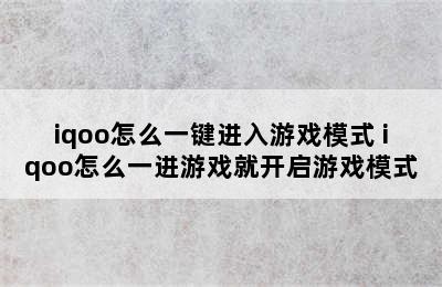 iqoo怎么一键进入游戏模式 iqoo怎么一进游戏就开启游戏模式